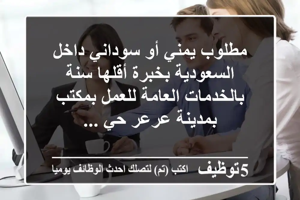 مطلوب يمني أو سوداني داخل السعودية بخبرة أقلها سنة بالخدمات العامة للعمل بمكتب بمدينة عرعر حي ...