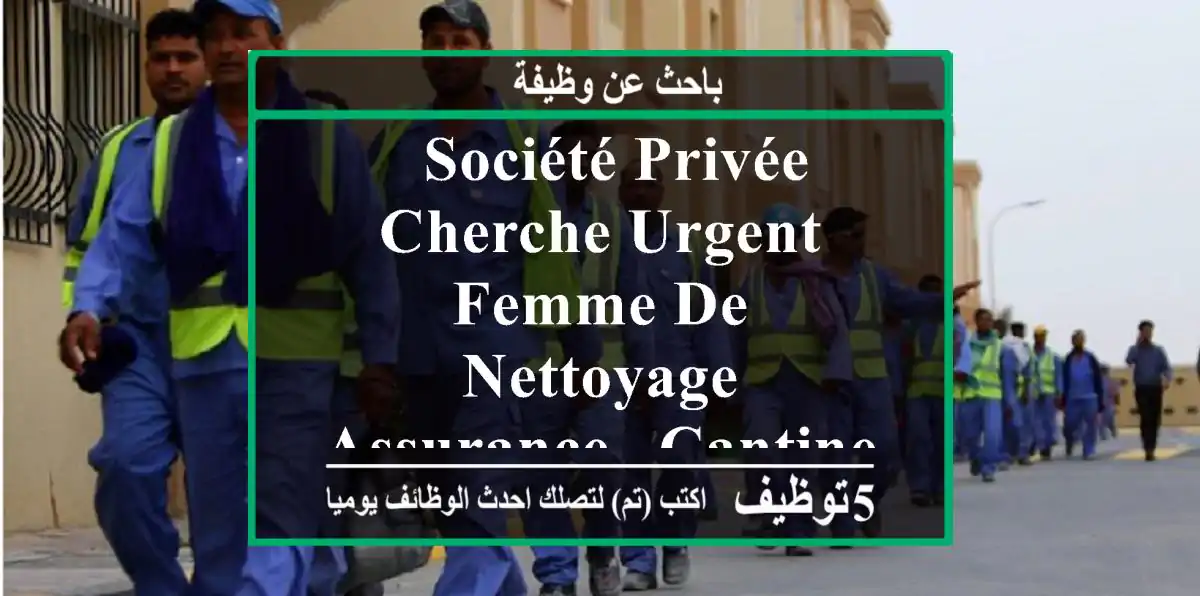 - société privée cherche urgent femme de nettoyage - assurance - cantine - horaire: 8:00 ...