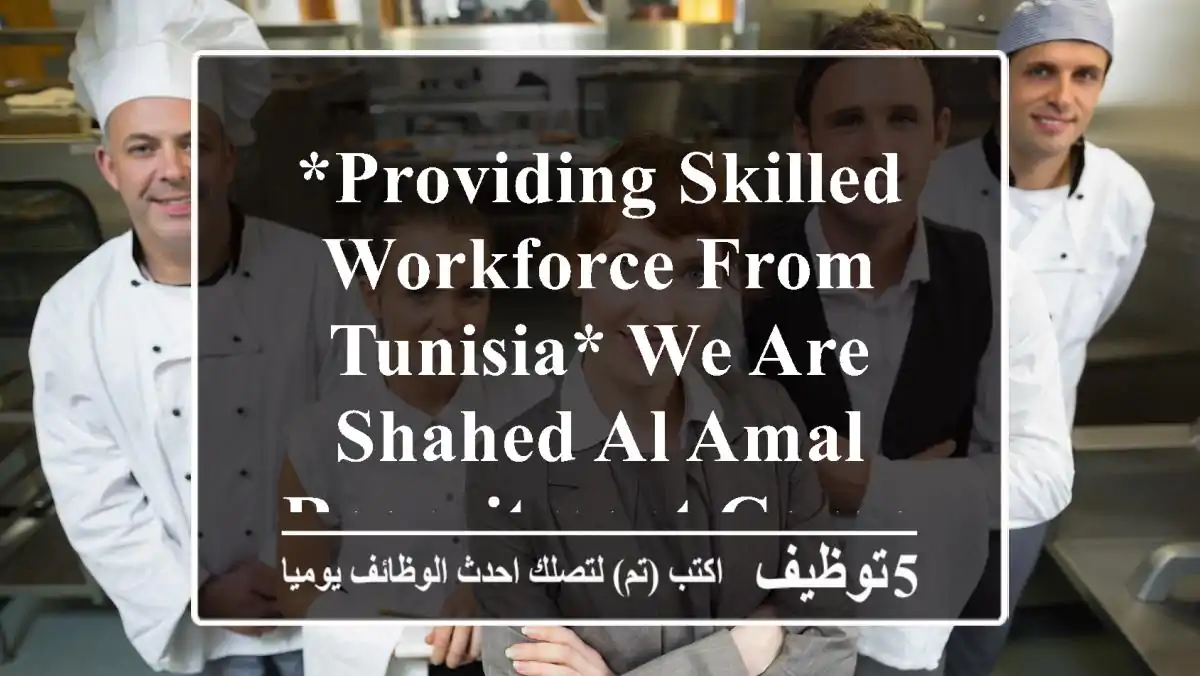 *providing skilled workforce from tunisia* we are shahed al amal recruitment company ...