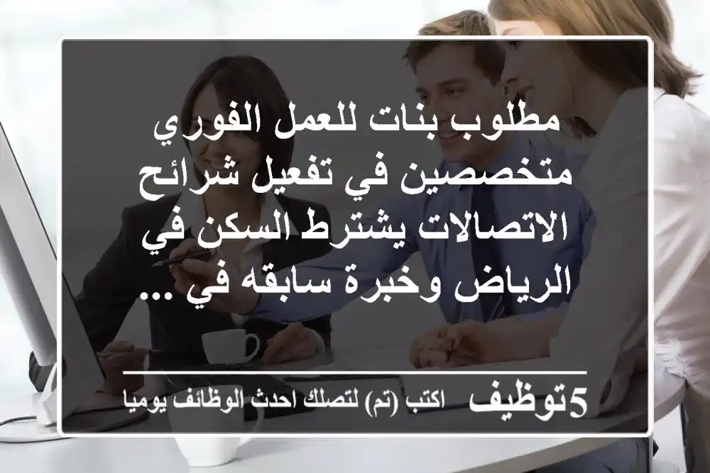 مطلوب بنات للعمل الفوري متخصصين في تفعيل شرائح الاتصالات يشترط السكن في الرياض وخبرة سابقه في ...