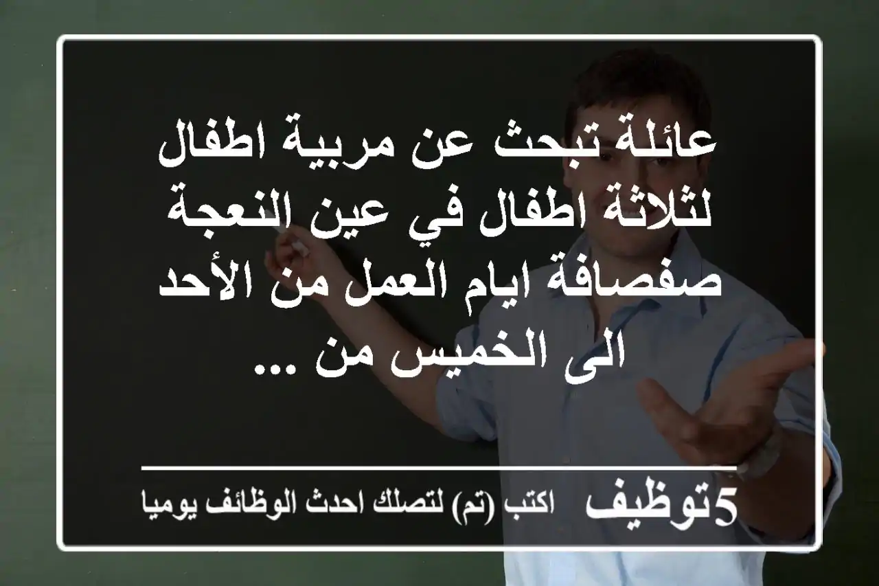 عائلة تبحث عن مربية اطفال لثلاثة اطفال في عين النعجة صفصافة ايام العمل من الأحد الى الخميس من ...