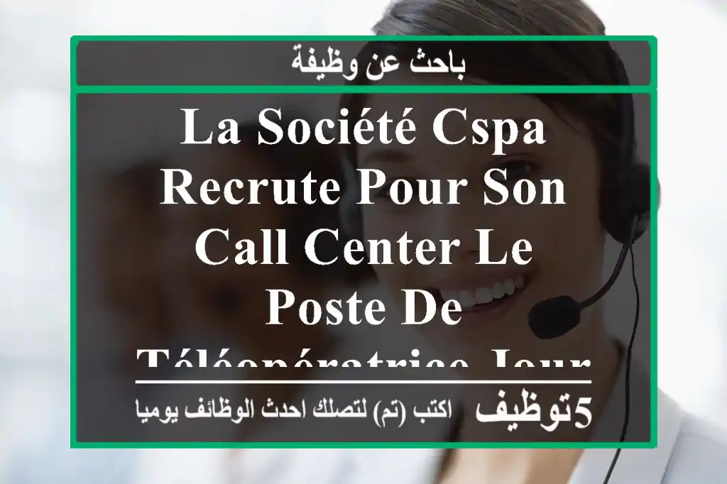 la société cspa , recrute pour son call center le poste de téléopératrice jours de travail ...