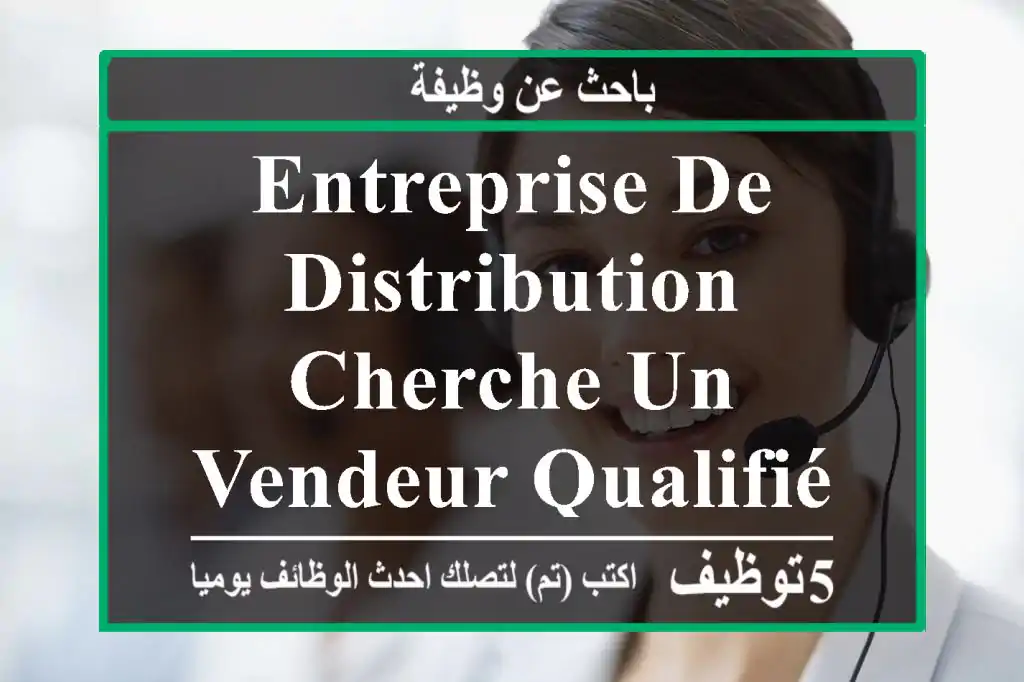 entreprise de distribution cherche un vendeur qualifié et motivé