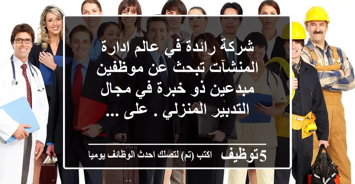 شركة رائدة في عالم ادارة المنشآت تبحث عن موظفين مبدعين ذو خبرة في مجال التدبير المنزلي . على ...