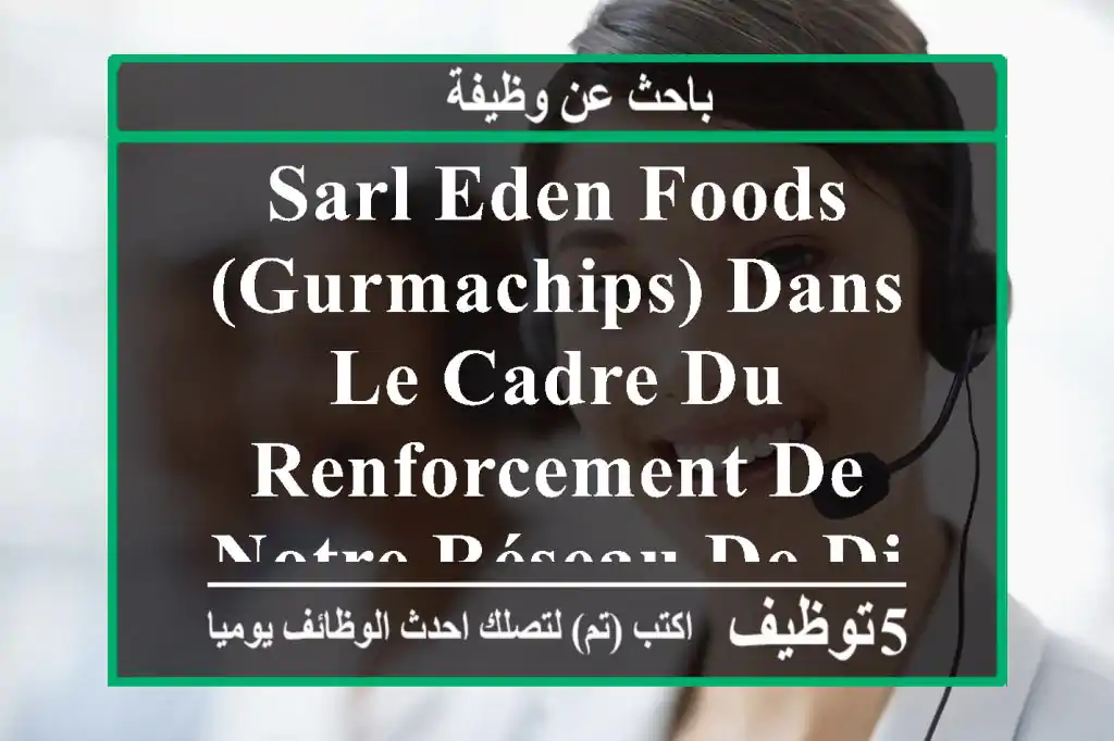 sarl eden foods(gurmachips) dans le cadre du renforcement de notre réseau de distribution, ...