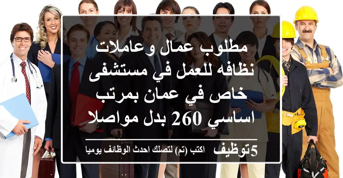 مطلوب عمال وعاملات نظافه للعمل في مستشفى خاص في عمان بمرتب اساسي 260 بدل مواصلات 25 يتوافر ...