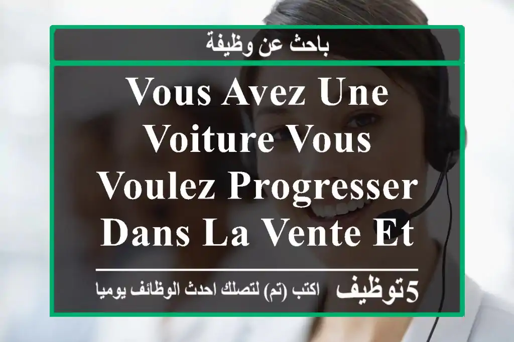 vous avez une voiture vous voulez progresser dans la vente et la distribution vous êtes ...