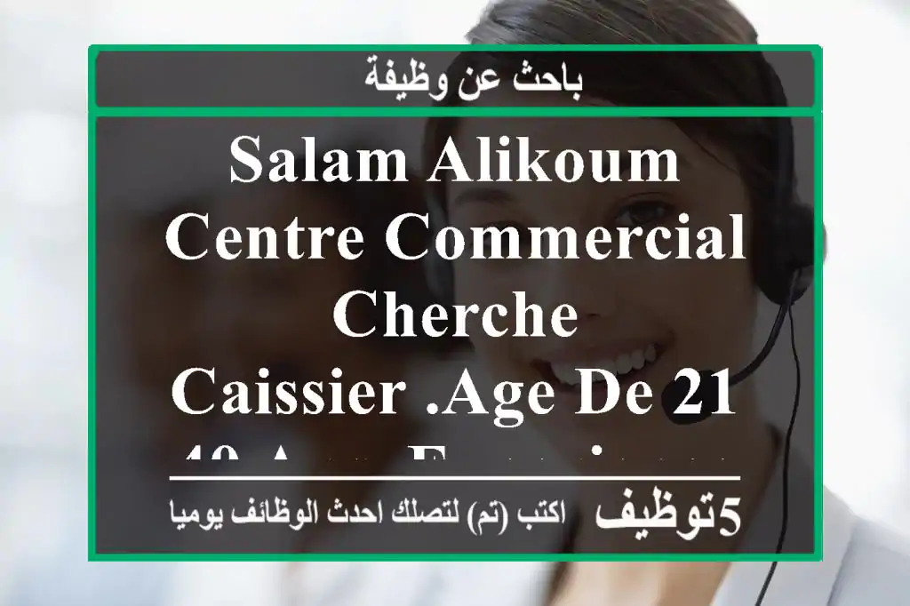 salam alikoum centre commercial cherche caissier .age de 21-40 ans .experience souhaite ...