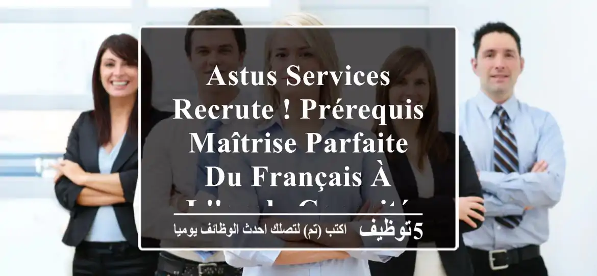 astus services recrute ! prérequis - maîtrise parfaite du français à l'oral - capacité à ...