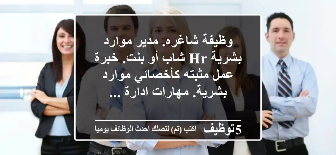 وظيفة شاغره. مدير موارد بشرية hr شاب أو بنت. خبرة عمل مثبته كأخصائي موارد بشرية. مهارات ادارة ...