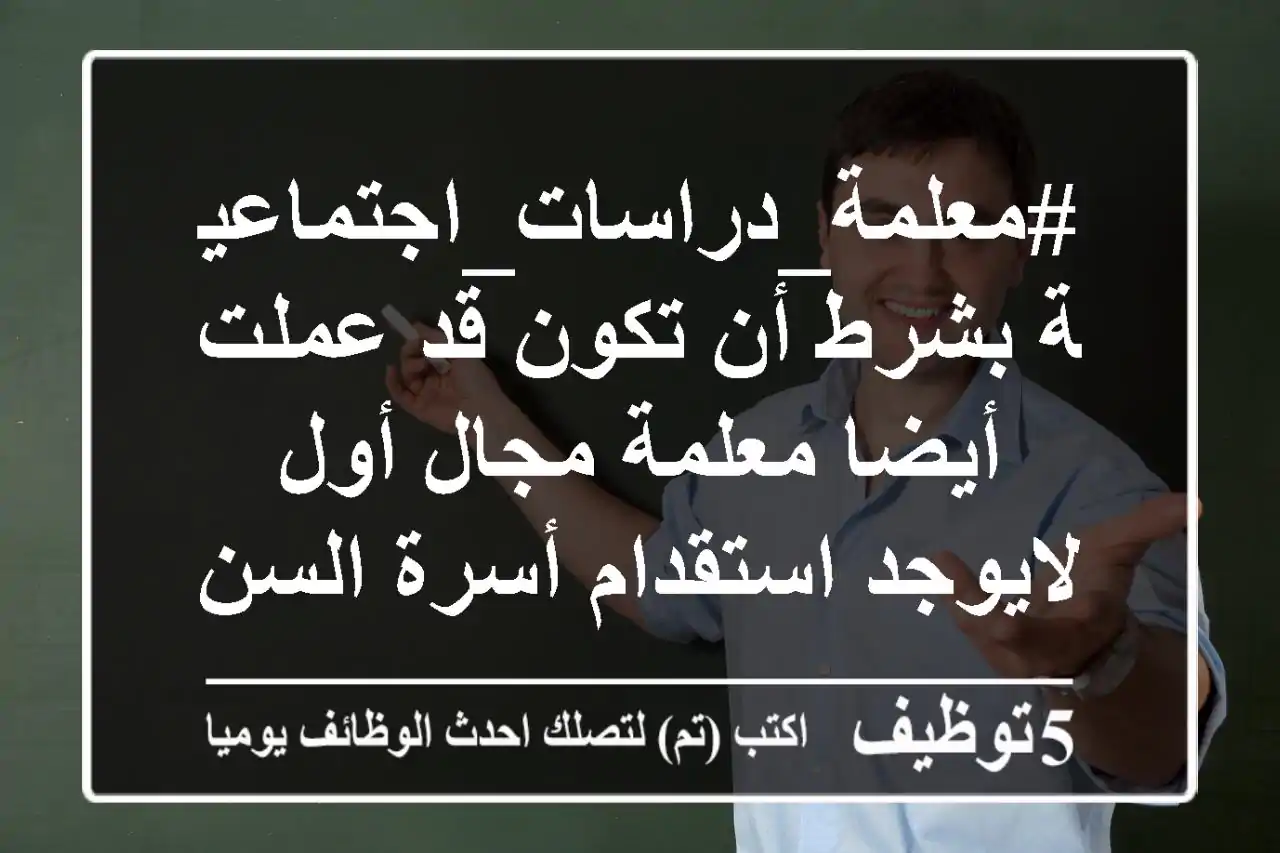 #معلمة_دراسات_اجتماعية بشرط أن تكون قد عملت أيضا معلمة مجال أول لايوجد استقدام أسرة السن ...