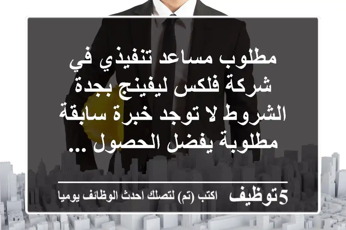 مطلوب مساعد تنفيذي في شركة فلكس ليفينج بجدة الشروط لا توجد خبرة سابقة مطلوبة يفضل الحصول ...