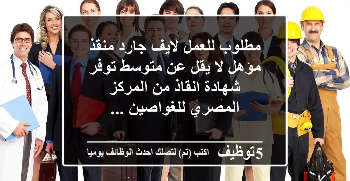 مطلوب للعمل لايف جارد منقذ مؤهل لا يقل عن متوسط توفر شهادة انقاذ من المركز المصري للغواصين ...