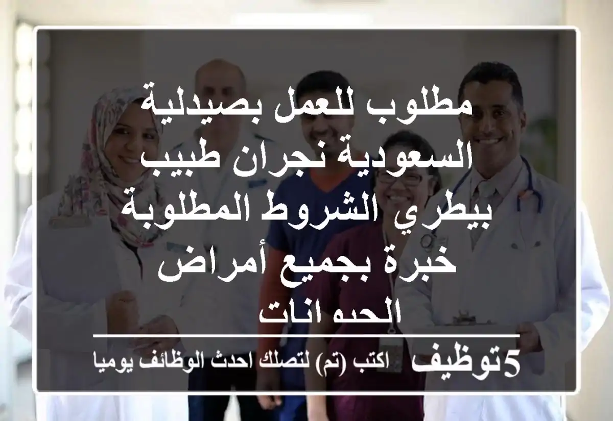 مطلوب للعمل بصيدلية السعودية نجران طبيب - بيطري الشروط المطلوبة خبرة بجميع أمراض الحيوانات ...