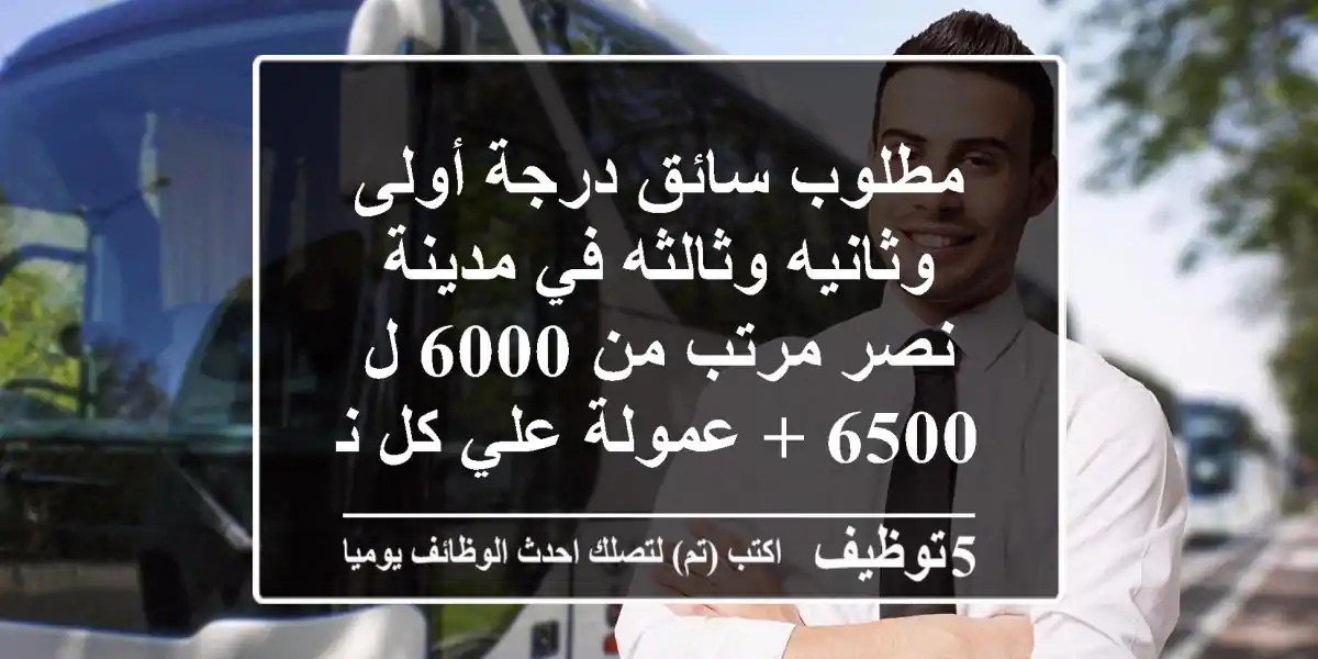 مطلوب سائق درجة أولى وثانيه وثالثه في مدينة نصر مرتب من 6000 ل 6500 + عمولة علي كل نقله