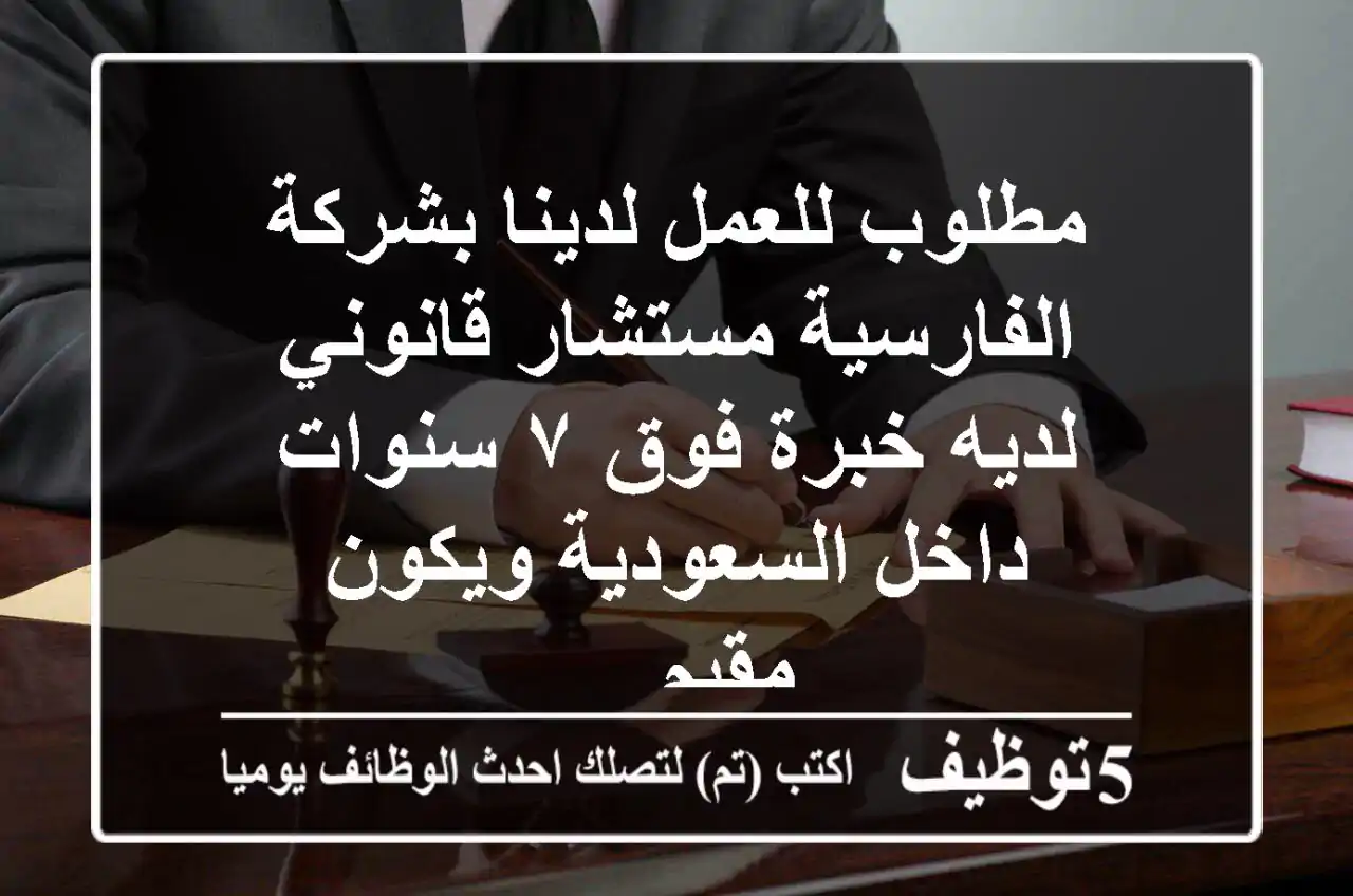 مطلوب للعمل لدينا بشركة الفارسية مستشار قانوني لديه خبرة فوق ٧ سنوات داخل السعودية ويكون مقيم ...