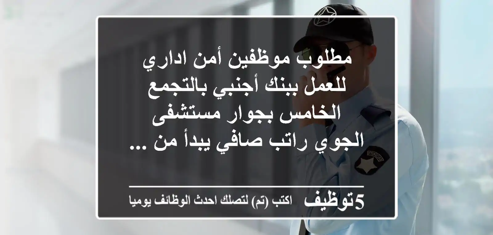 مطلوب موظفين أمن اداري للعمل ببنك أجنبي بالتجمع الخامس بجوار مستشفى الجوي راتب صافي يبدأ من ...