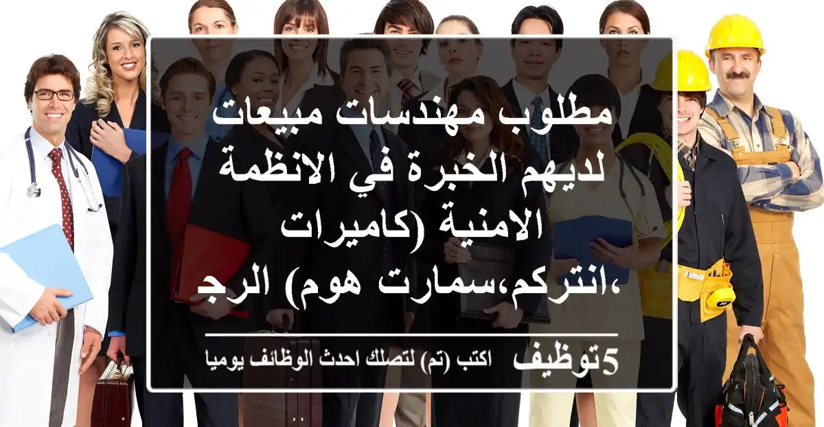 مطلوب مهندسات مبيعات لديهم الخبرة في الانظمة الامنية (كاميرات ،انتركم،سمارت هوم) الرجا ...