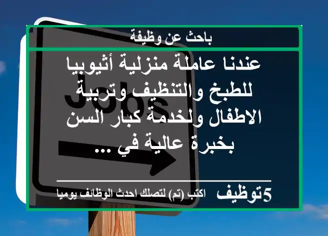 عندنا عاملة منزلية أثيوبيا للطبخ والتنظيف وتربية الاطفال ولخدمة كبار السن بخبرة عالية في ...