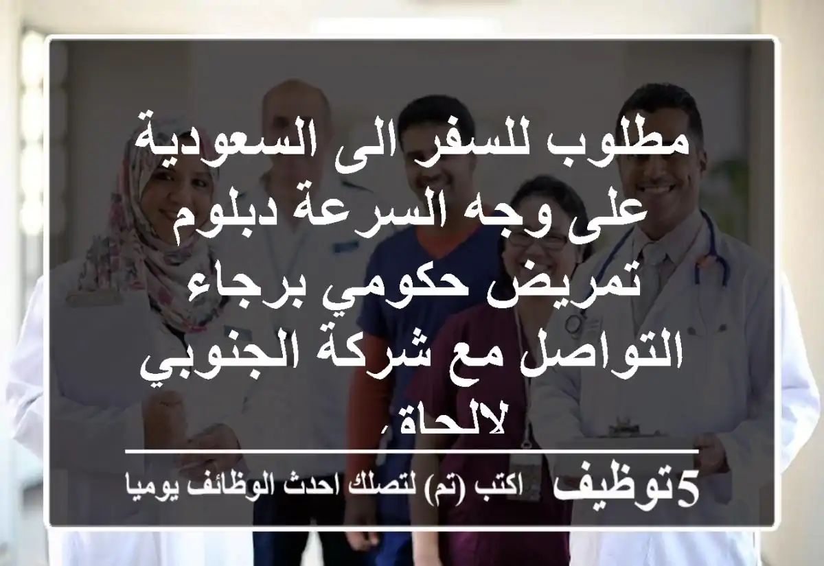 مطلوب للسفر الى السعودية على وجه السرعة دبلوم تمريض حكومي برجاء التواصل مع شركة الجنوبي لالحاق ...