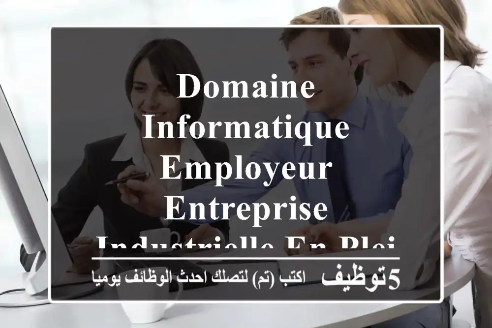 domaine informatique employeur entreprise industrielle en plein extension sise à azazga, ...