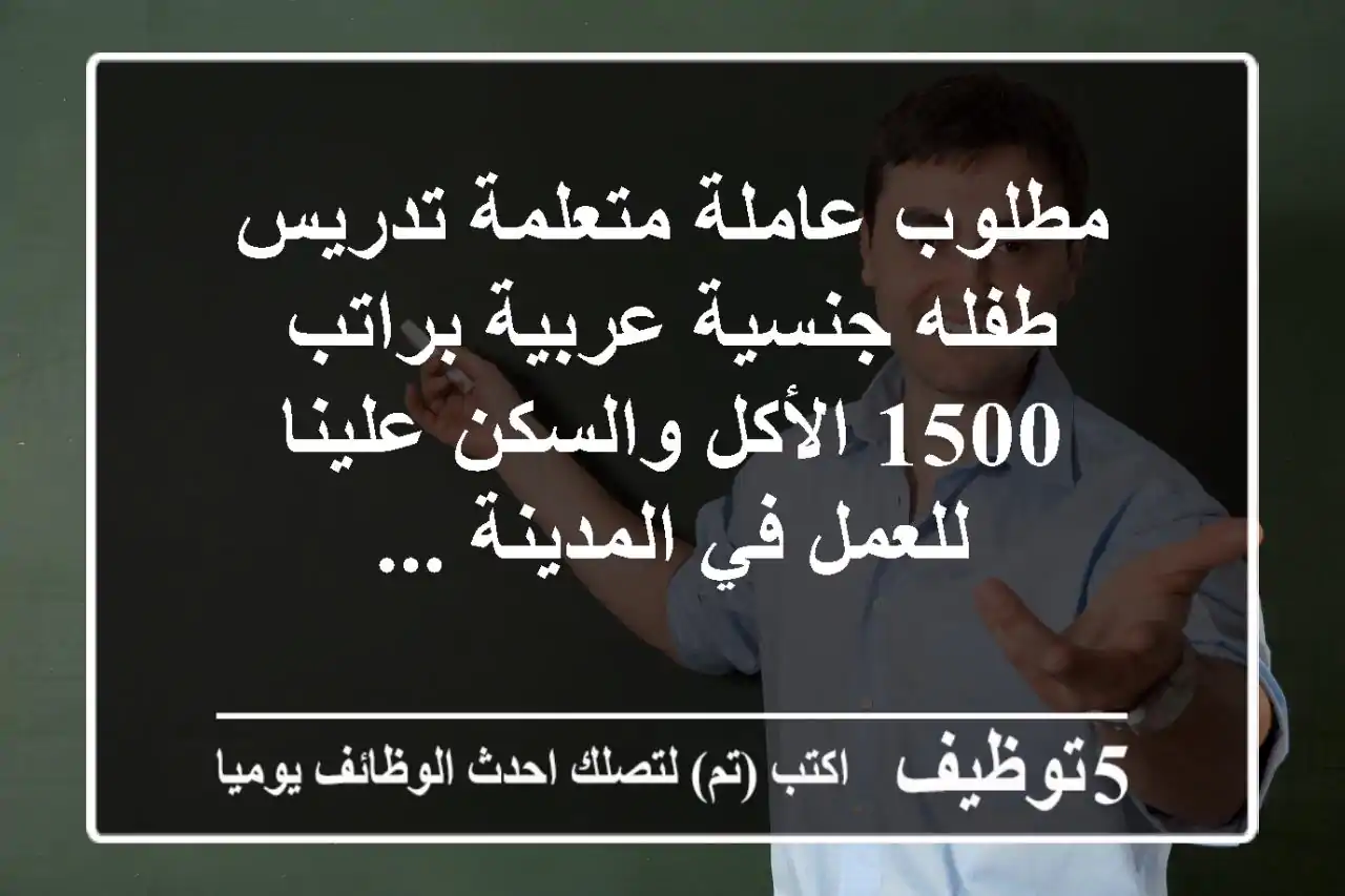 مطلوب عاملة متعلمة تدريس طفله جنسية عربية براتب 1500 الأكل والسكن علينا للعمل في المدينة ...