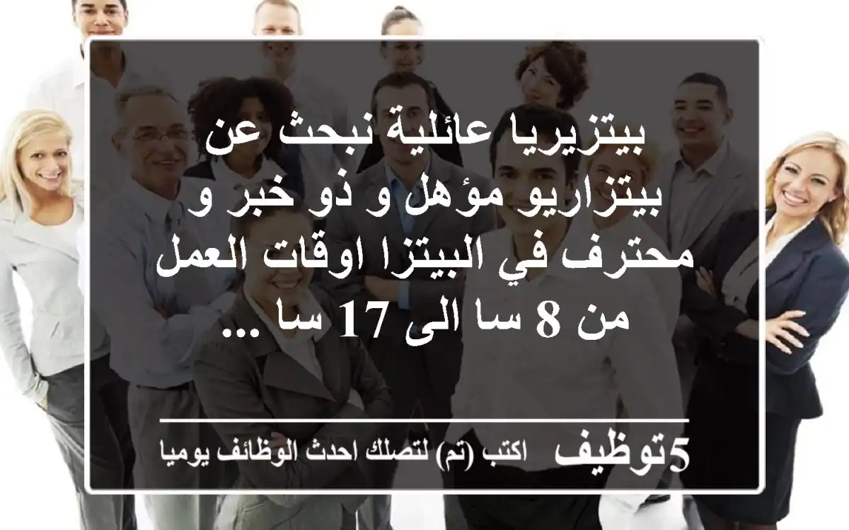 بيتزيريا عائلية نبحث عن بيتزاريو مؤهل و ذو خبر و محترف في البيتزا اوقات العمل من 8 سا الى 17 سا ...