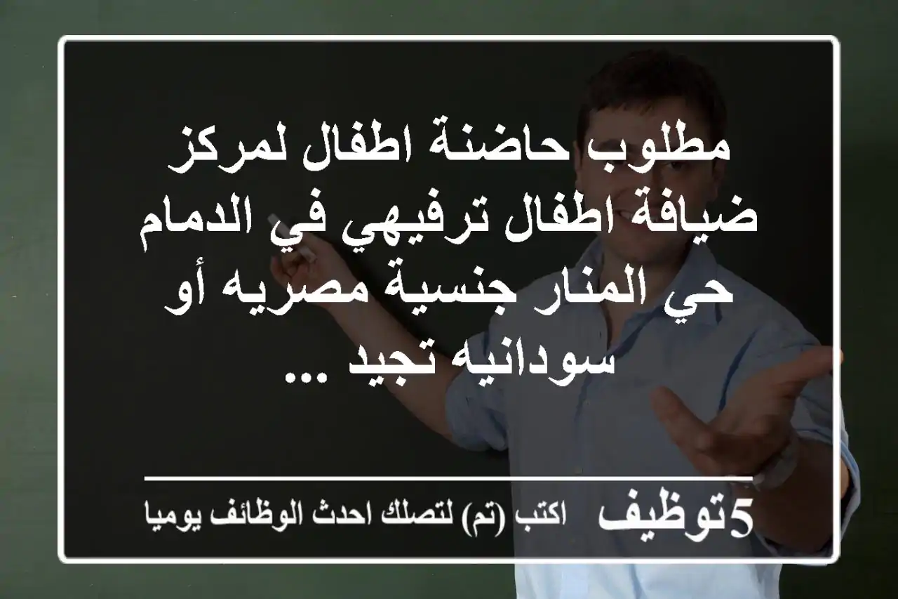 مطلوب حاضنة اطفال لمركز ضيافة اطفال ترفيهي في الدمام حي المنار جنسية مصريه أو سودانيه تجيد ...