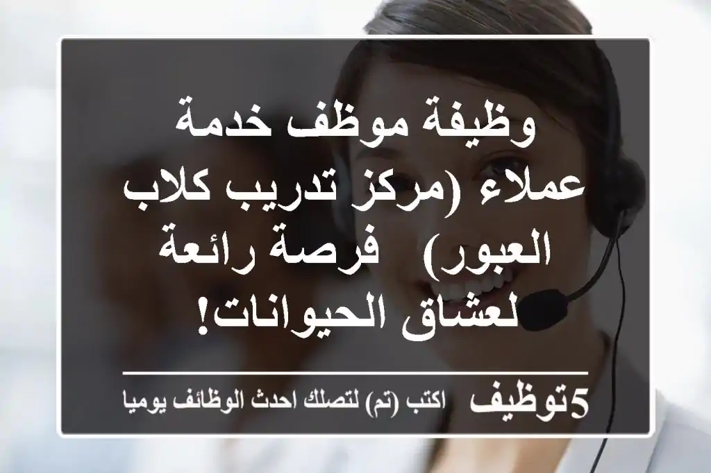 وظيفة موظف خدمة عملاء (مركز تدريب كلاب - العبور) - فرصة رائعة لعشاق الحيوانات!