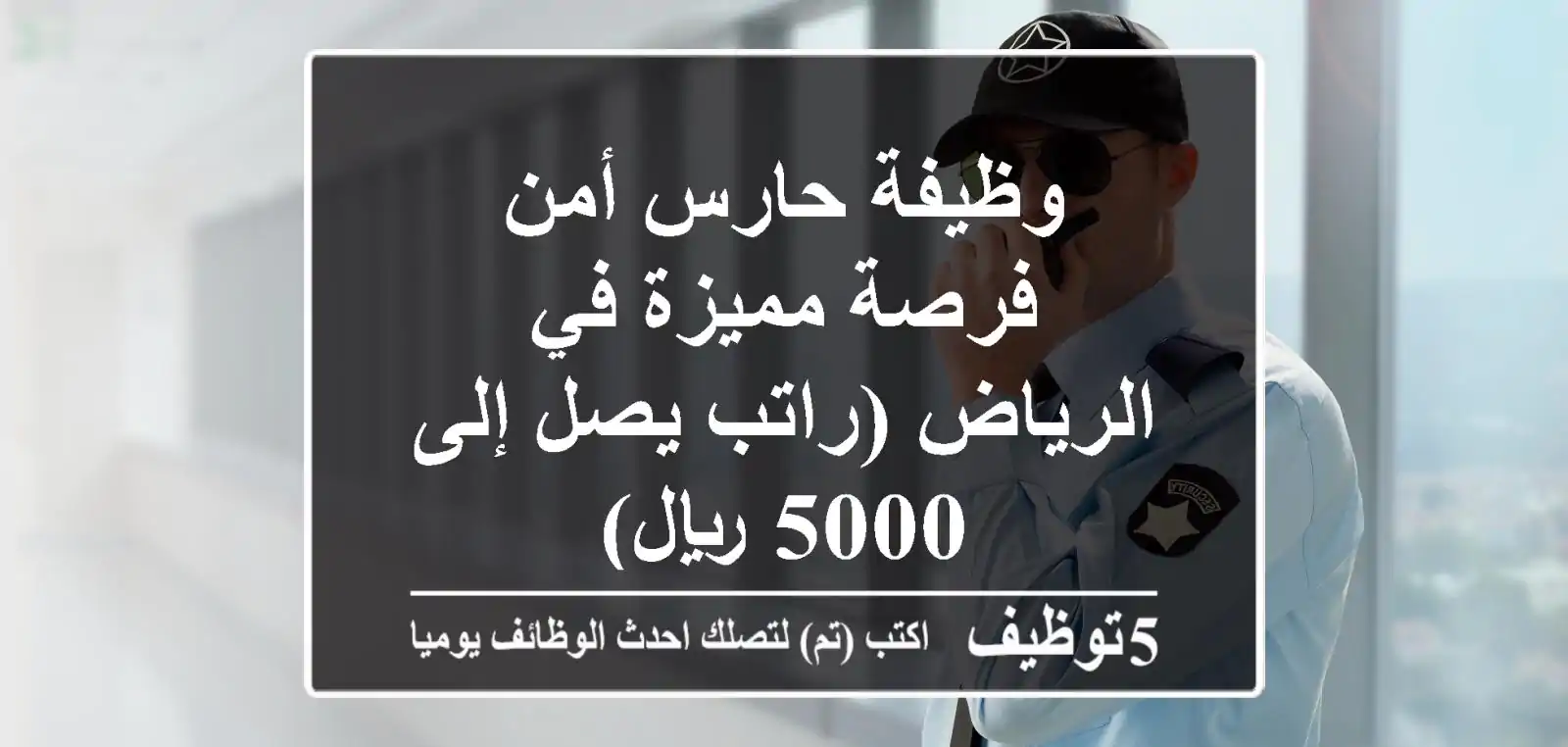 وظيفة حارس أمن - فرصة مميزة في الرياض (راتب يصل إلى 5000 ريال)