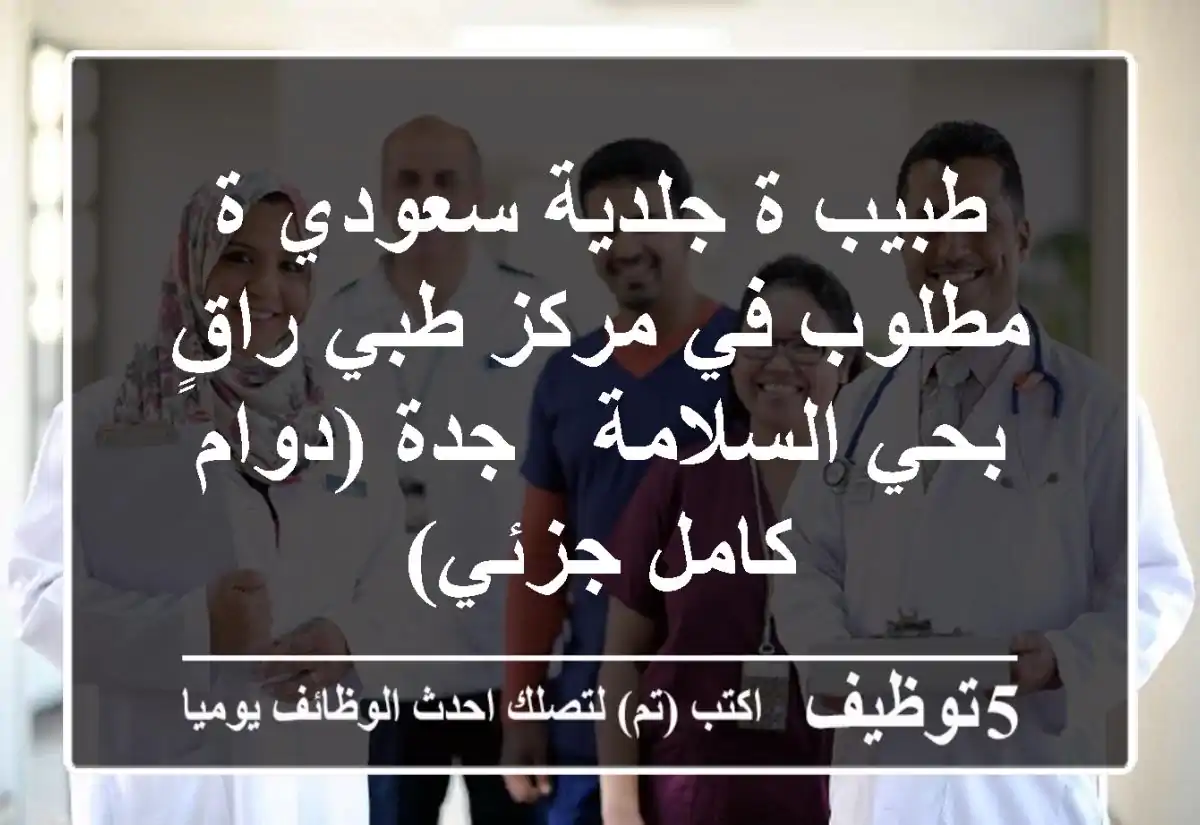 طبيب/ة جلدية سعودي/ة مطلوب في مركز طبي راقٍ بحي السلامة - جدة (دوام كامل/جزئي)