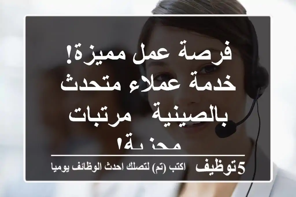 فرصة عمل مميزة! خدمة عملاء متحدث بالصينية - مرتبات مجزية!