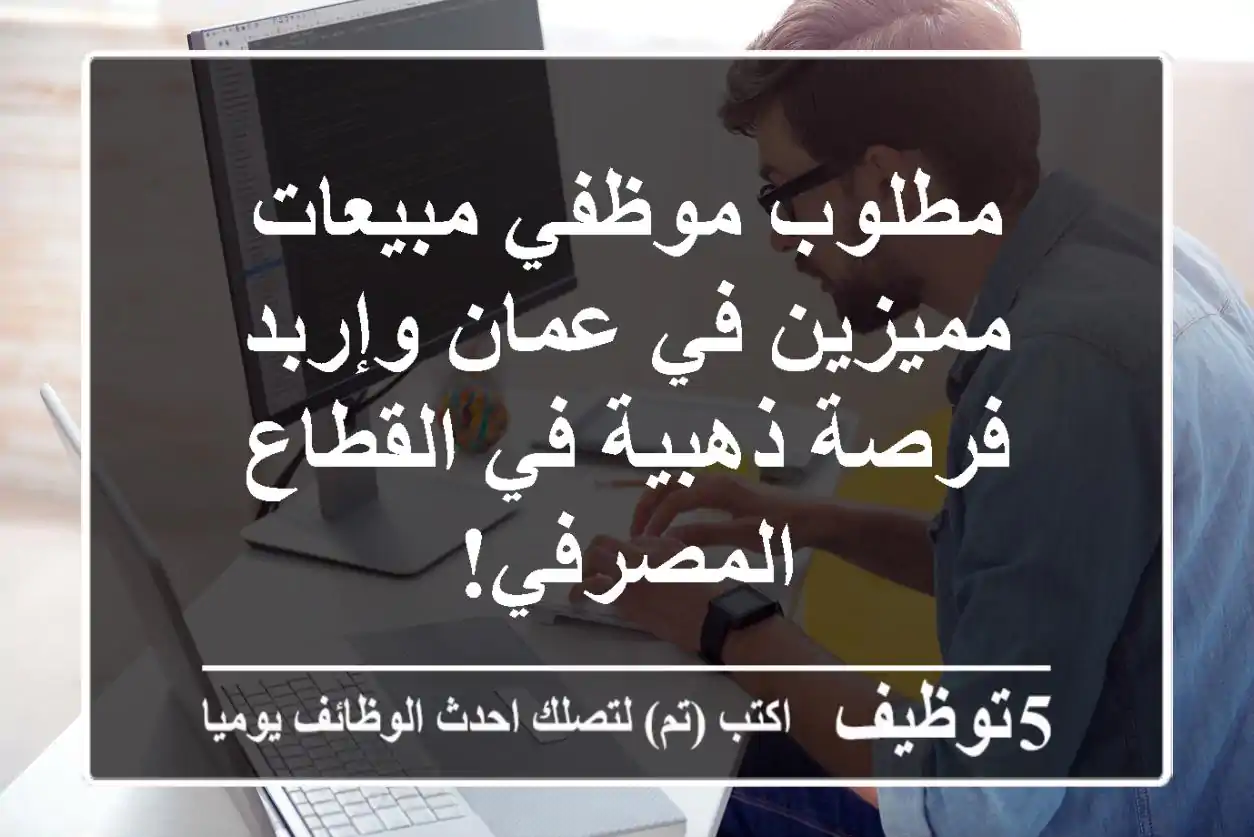 مطلوب موظفي مبيعات مميزين في عمان وإربد - فرصة ذهبية في القطاع المصرفي!