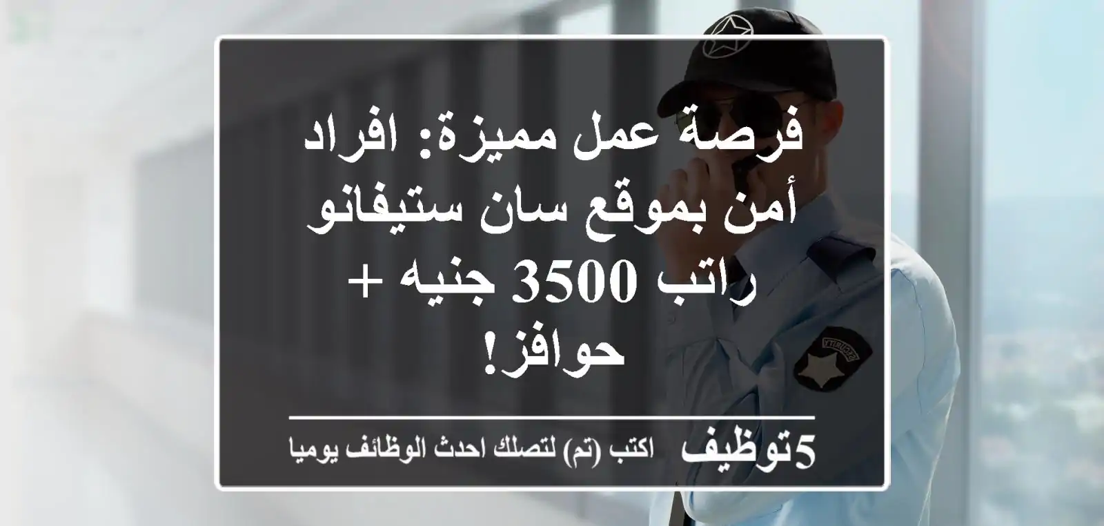 فرصة عمل مميزة: افراد أمن بموقع سان ستيفانو - راتب 3500 جنيه + حوافز!