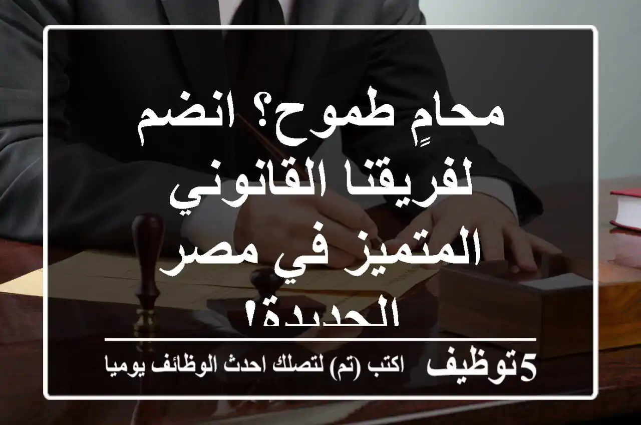 محامٍ طموح؟ انضم لفريقنا القانوني المتميز في مصر الجديدة!