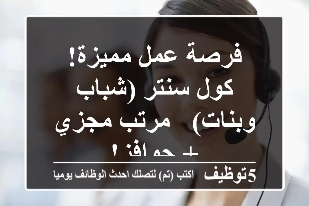 فرصة عمل مميزة! كول سنتر (شباب وبنات) - مرتب مجزي + حوافز!