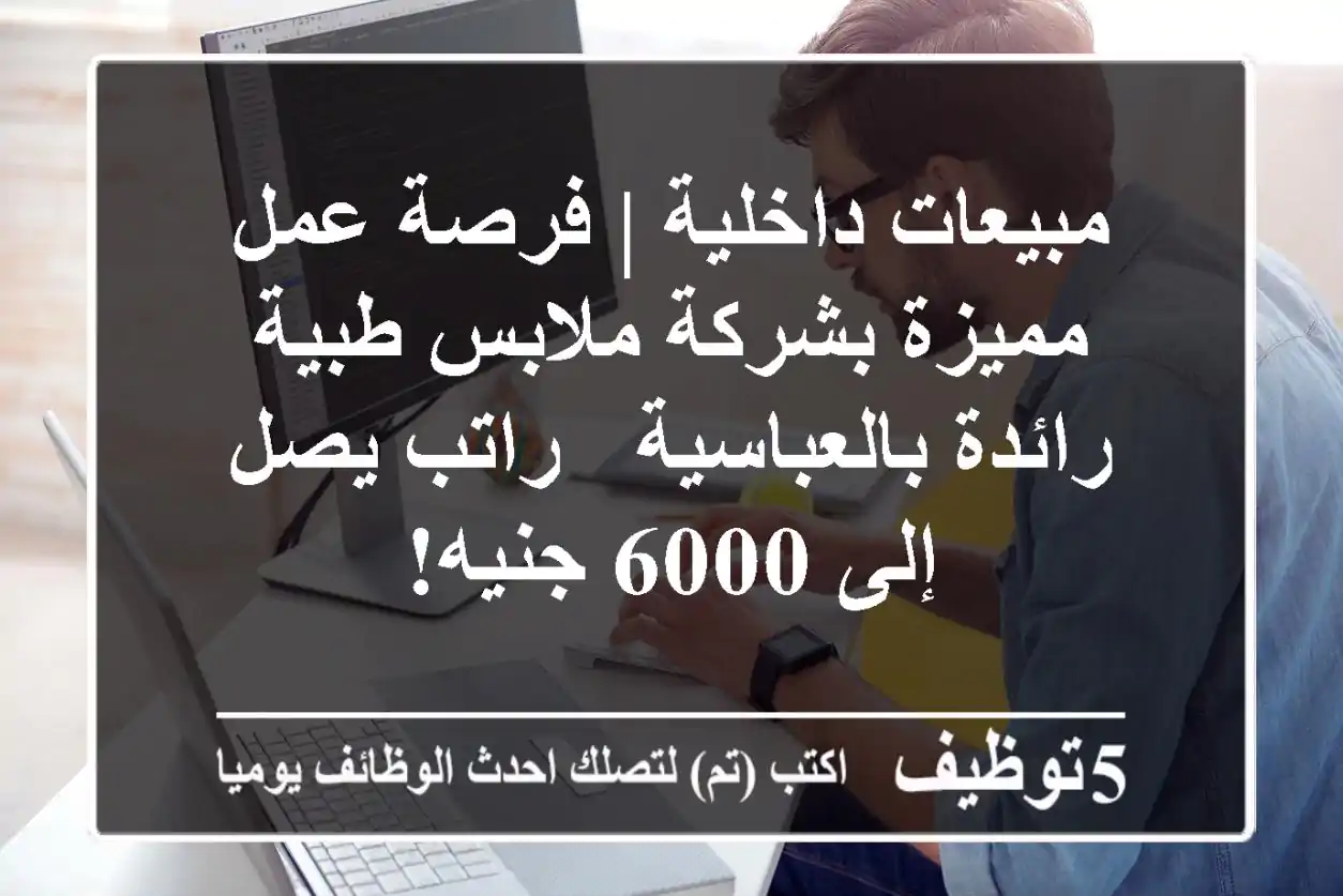 مبيعات داخلية | فرصة عمل مميزة بشركة ملابس طبية رائدة بالعباسية - راتب يصل إلى 6000 جنيه!