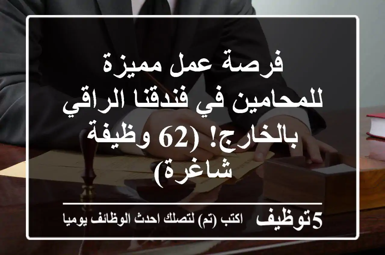 فرصة عمل مميزة للمحامين في فندقنا الراقي بالخارج! (62 وظيفة شاغرة)