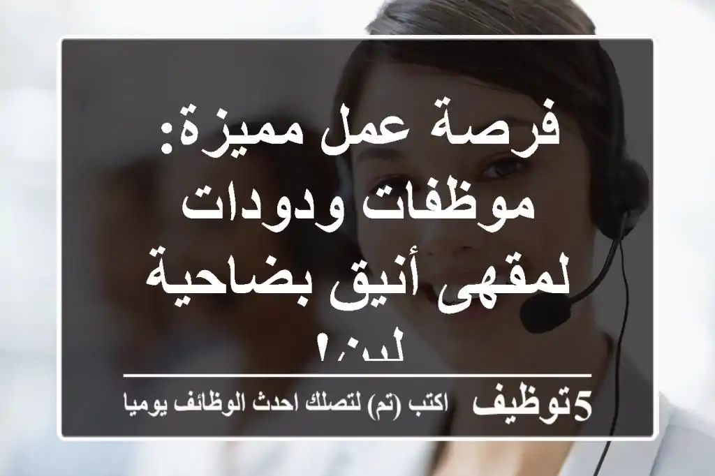 فرصة عمل مميزة: موظفات ودودات لمقهى أنيق بضاحية لبن!