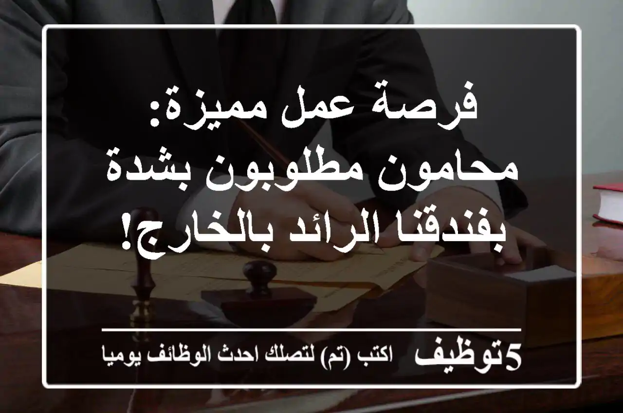 فرصة عمل مميزة: محامون مطلوبون بشدة بفندقنا الرائد بالخارج!