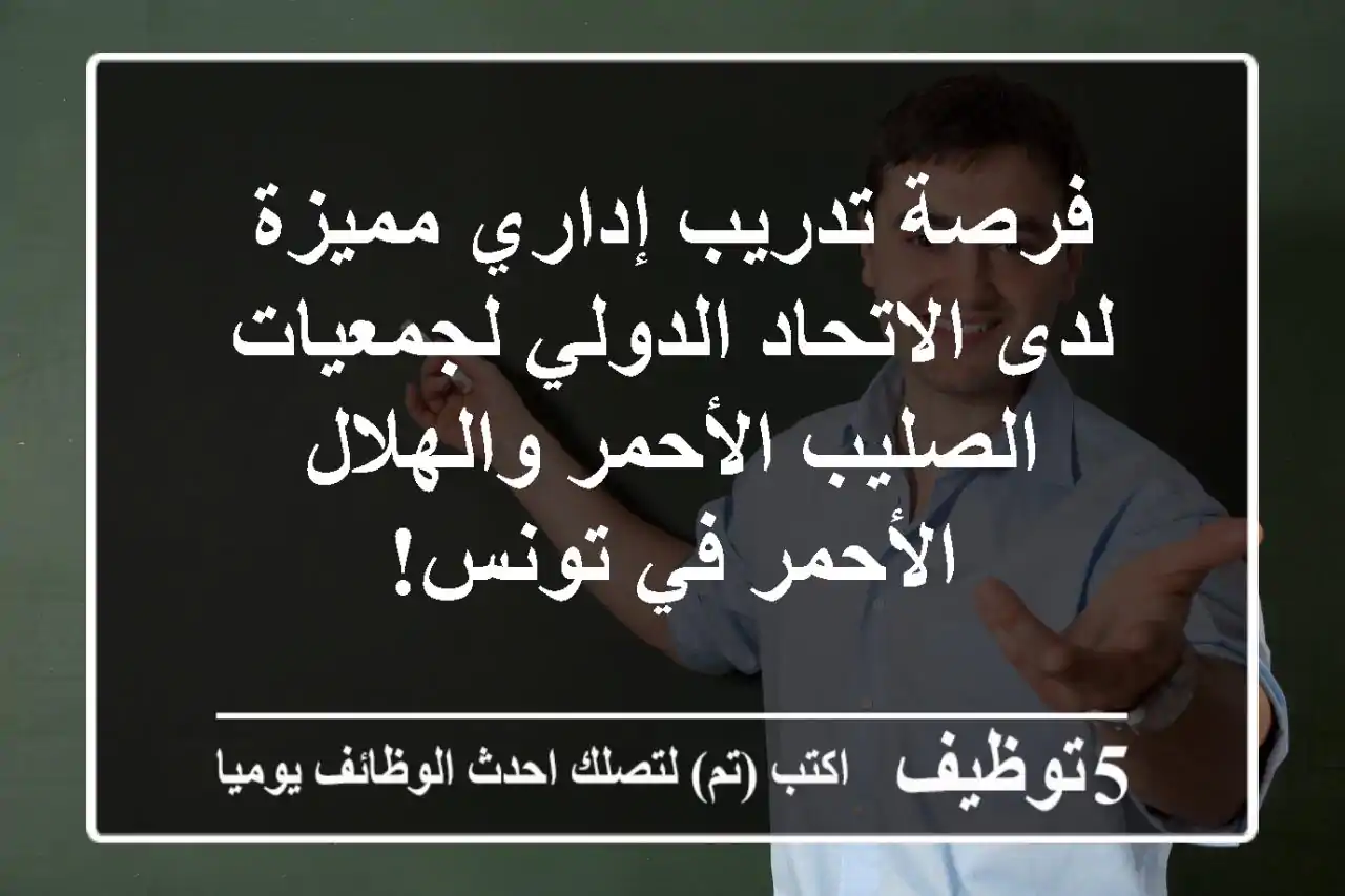 فرصة تدريب إداري مميزة لدى الاتحاد الدولي لجمعيات الصليب الأحمر والهلال الأحمر في تونس!