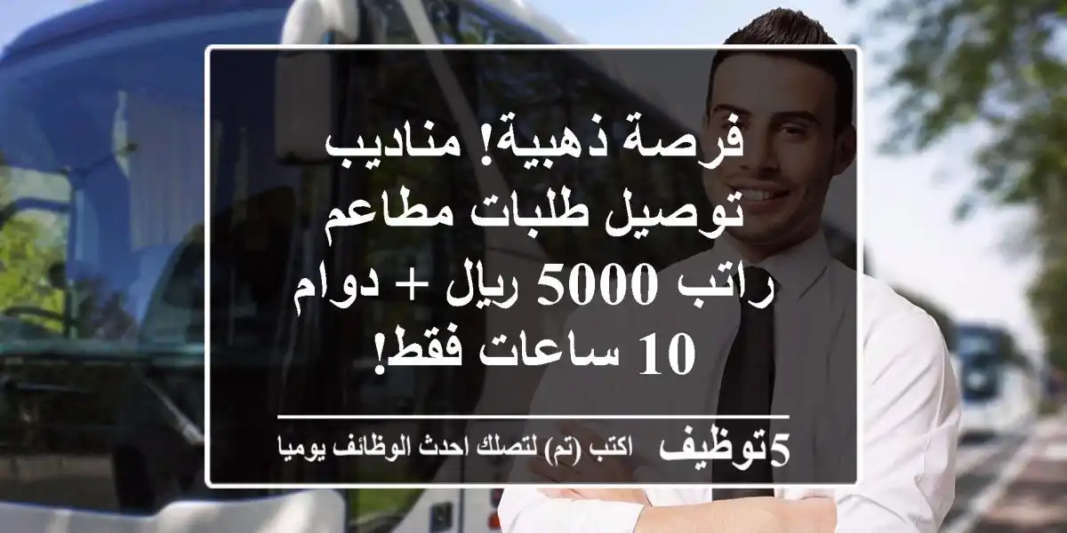 فرصة ذهبية! مناديب توصيل طلبات مطاعم - راتب 5000 ريال + دوام 10 ساعات فقط!