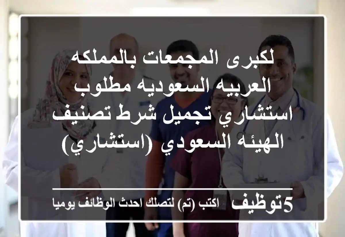 لكبرى المجمعات بالمملكه العربيه السعوديه مطلوب استشاري تجميل شرط تصنيف الهيئه السعودي (استشاري)