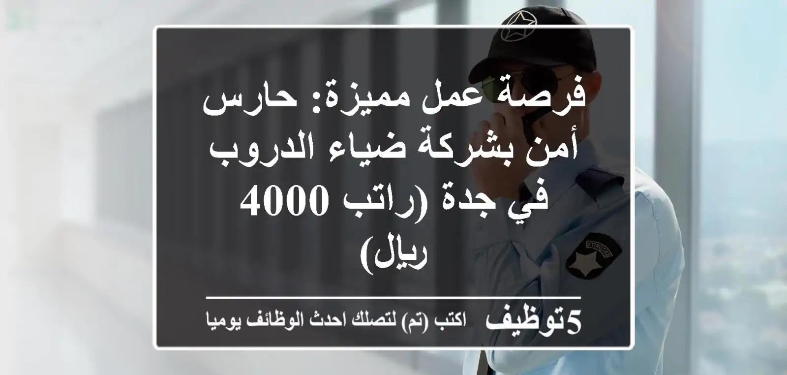 فرصة عمل مميزة: حارس أمن بشركة ضياء الدروب في جدة (راتب 4000 ريال)