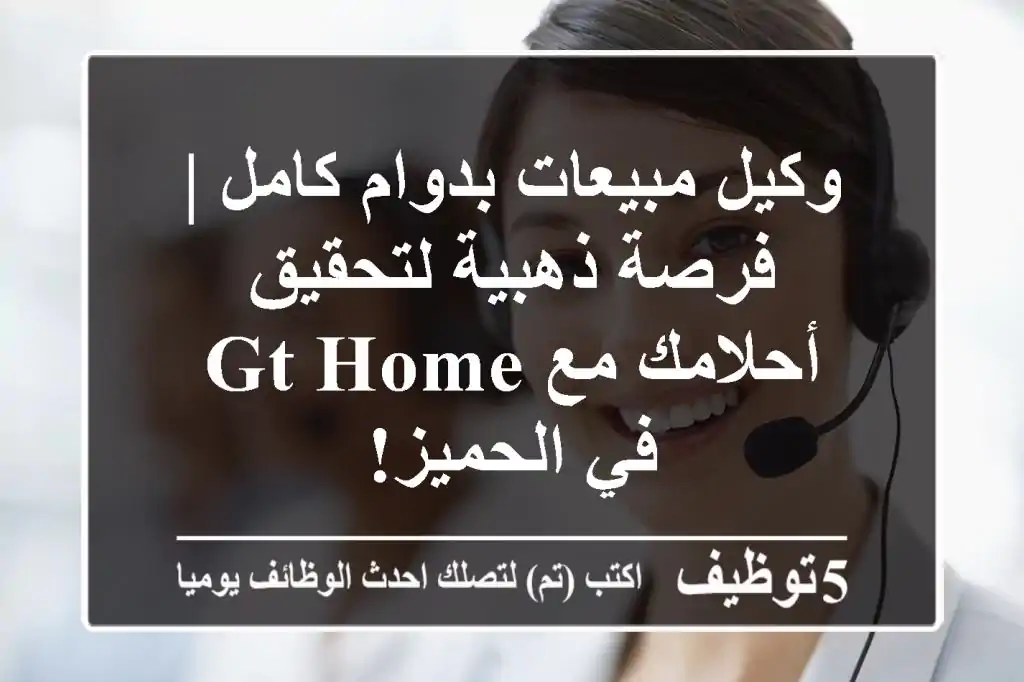 وكيل مبيعات بدوام كامل | فرصة ذهبية لتحقيق أحلامك مع GT HOME في الحميز!