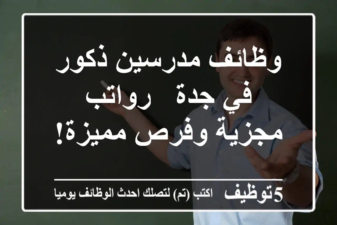 وظائف مدرسين ذكور في جدة - رواتب مجزية وفرص مميزة!