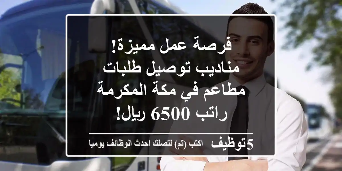 فرصة عمل مميزة! مناديب توصيل طلبات مطاعم في مكة المكرمة - راتب 6500 ريال!