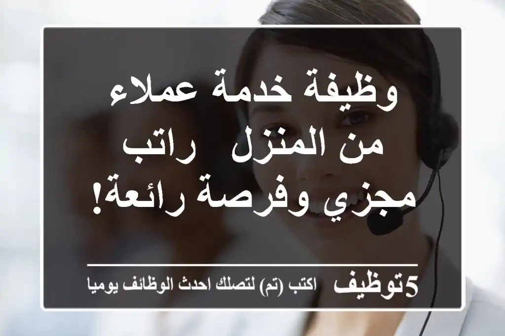 وظيفة خدمة عملاء من المنزل - راتب مجزي وفرصة رائعة!