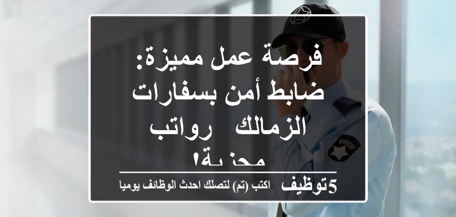 فرصة عمل مميزة: ضابط أمن بسفارات الزمالك - رواتب مجزية!