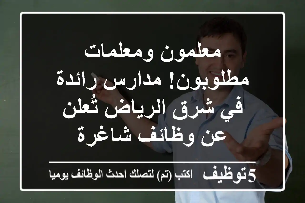 معلمون ومعلمات مطلوبون! مدارس رائدة في شرق الرياض تُعلن عن وظائف شاغرة